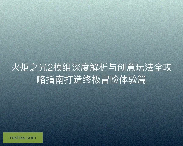 火炬之光2模组深度解析与创意玩法全攻略指南打造终极冒险体验篇