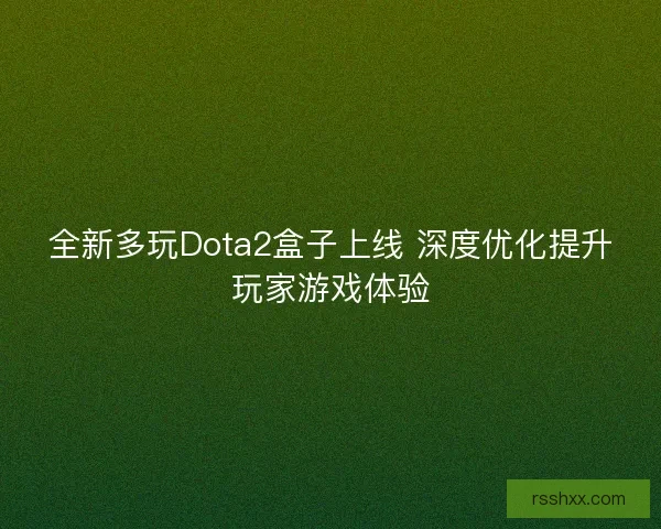 全新多玩Dota2盒子上线 深度优化提升玩家游戏体验